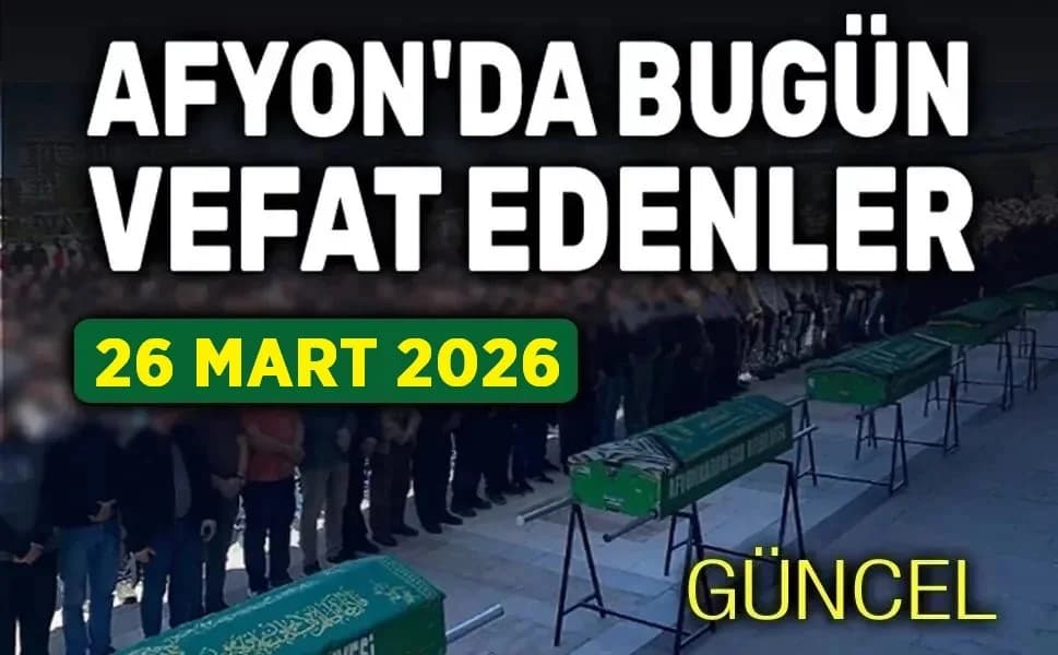 Afyonkarahisar'da 26 Mart 2026 Tarihli Vefat Edenler Açıklandı