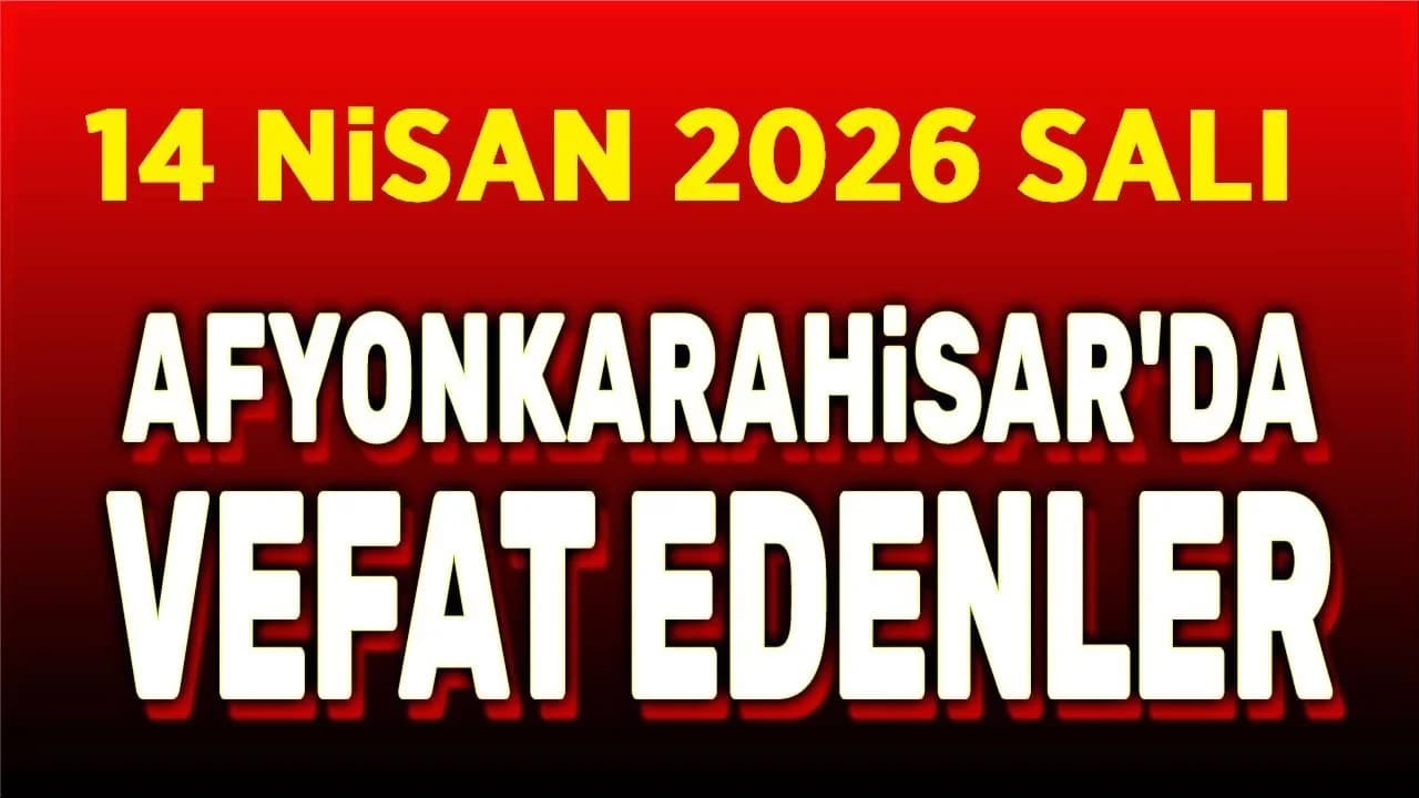 Afyonkarahisar'da Vefat Edenler: 14 Nisan 2026 Cenaze İlanları