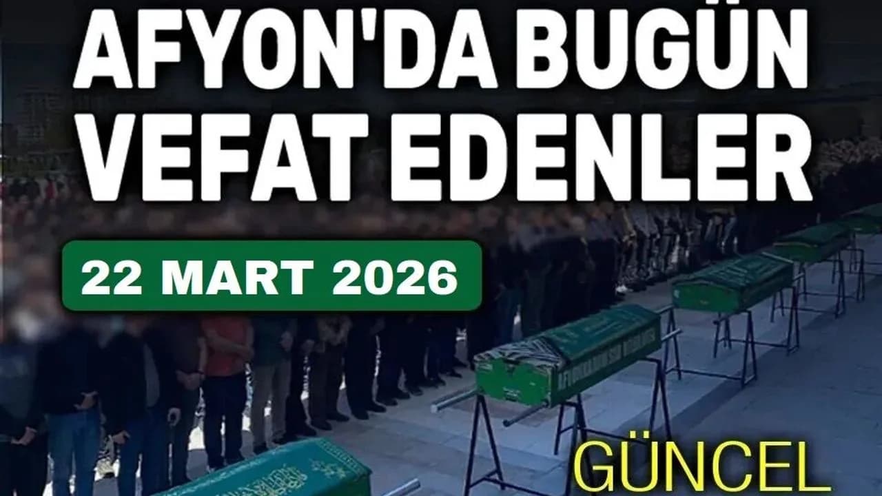 Afyonkarahisar'da 22 Mart Tarihli Vefat ve Cenaze İlanları Yayımlandı