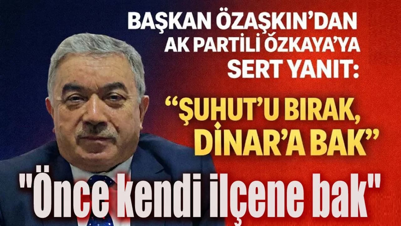 Şuhut Belediye Başkanı Özaşkın'dan Milletvekili Özkaya'ya Sert Tepki: "Önce Kendi İlçesi Dinar'a Baksın"
