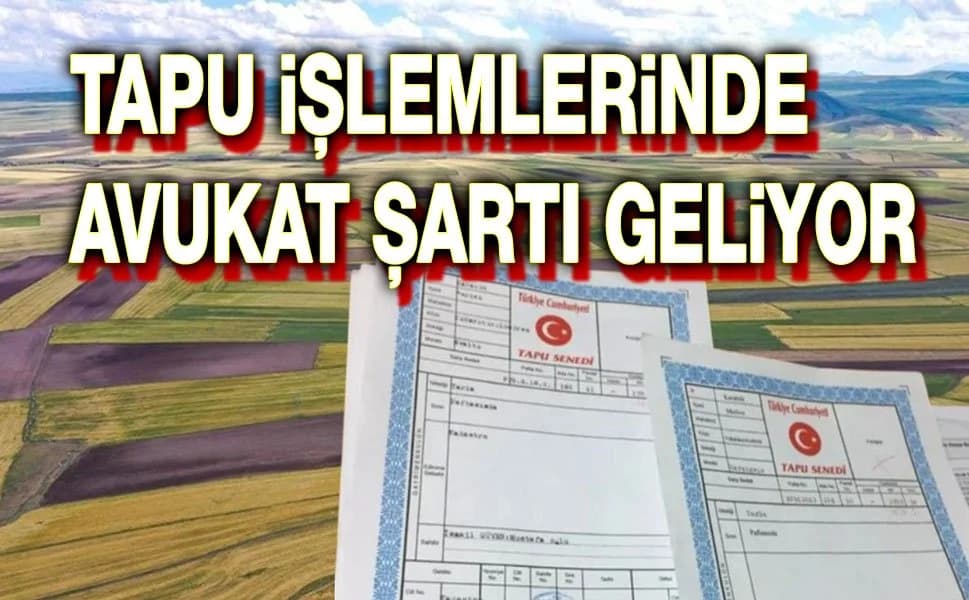 Tapu Devirlerinde Yeni Kural: 30 Milyon Lirayı Aşan İşlemlere Avukat Zorunluluğu Getiriliyor